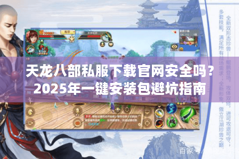 天龙八部私服下载官网安全吗?2025年一键安装包避坑指南 天龙八部私服下载官网安全吗?2025年一键安装包避坑指南