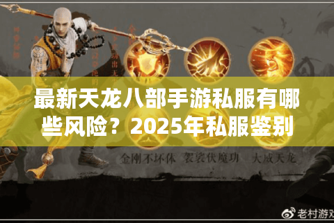 最新天龙八部手游私服有哪些风险?2025年私服鉴别避坑指南 最新天龙八部手游私服有哪些风险?2025年私服鉴别避坑指南