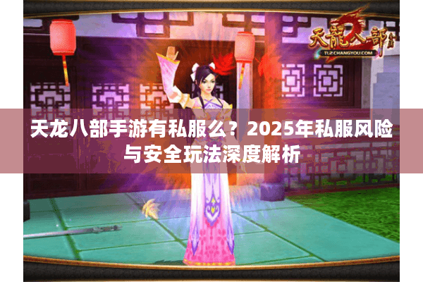 天龙八部手游有私服么?2025年私服风险与安全玩法深度解析 天龙八部手游有私服么?2025年私服风险与安全玩法深度解析