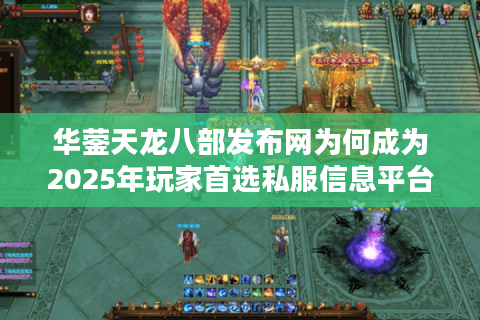 华蓥天龙八部发布网为何成为2025年玩家首选私服信息平台？
