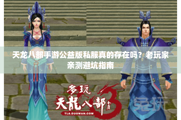 天龙八部手游公益版私服真的存在吗?老玩家亲测避坑指南 天龙八部手游公益版私服真的存在吗?老玩家亲测避坑指南