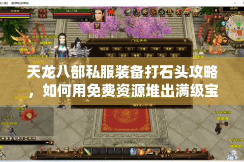 天龙八部私服装备打石头攻略,如何用免费资源堆出满级宝石? 天龙八部私服装备打石头攻略,如何用免费资源堆出满级宝石?