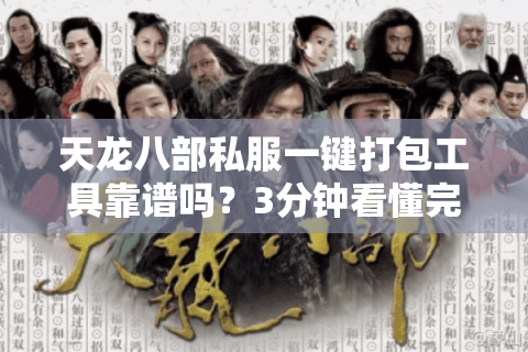 天龙八部私服一键打包工具靠谱吗?3分钟看懂完整搭建教程 天龙八部私服一键打包工具靠谱吗?3分钟看懂完整搭建教程