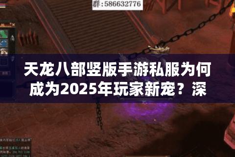 天龙八部竖版手游私服为何成为2025年玩家新宠？深度解析游戏真相