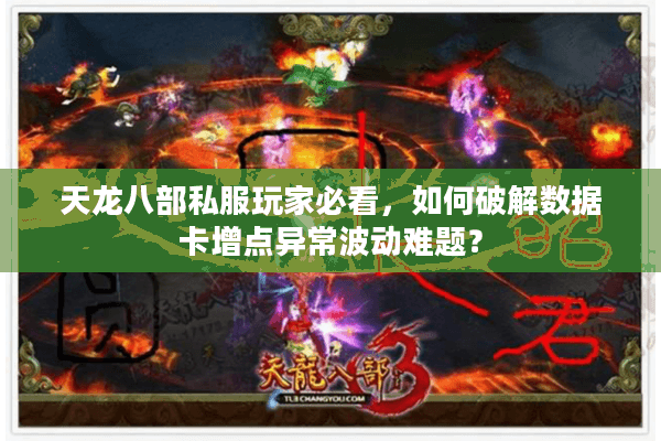 天龙八部私服玩家必看,如何破解数据卡增点异常波动难题? 天龙八部私服玩家必看,如何破解数据卡增点异常波动难题?