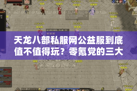 天龙八部私服网公益服到底值不值得玩?零氪党的三大真相揭秘 天龙八部私服网公益服到底值不值得玩?零氪党的三大真相揭秘