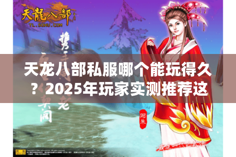 天龙八部私服哪个能玩得久?2025年玩家实测推荐这三个稳定服 天龙八部私服哪个能玩得久?2025年玩家实测推荐这三个稳定服