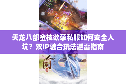 天龙八部金枝欲孽私服如何安全入坑?双IP融合玩法避雷指南 天龙八部金枝欲孽私服如何安全入坑?双IP融合玩法避雷指南