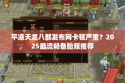 平凉天龙八部发布网卡顿严重？2025最流畅备胎服推荐