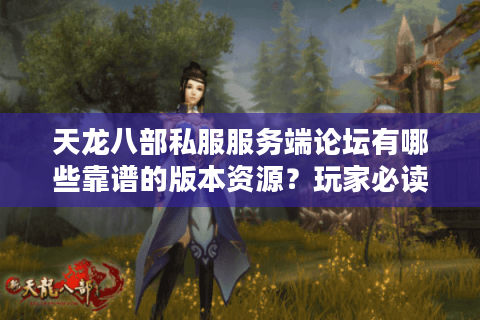 天龙八部私服服务端论坛有哪些靠谱的版本资源?玩家必读避坑指南 天龙八部私服服务端论坛有哪些靠谱的版本资源?玩家必读避坑指南