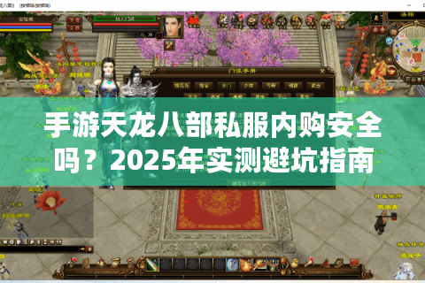 手游天龙八部私服内购安全吗?2025年实测避坑指南 手游天龙八部私服内购安全吗?2025年实测避坑指南