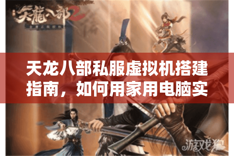 天龙八部私服虚拟机搭建指南,如何用家用电脑实现零延迟联机? 天龙八部私服虚拟机搭建指南,如何用家用电脑实现零延迟联机?
