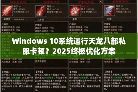 Windows 10系统运行天龙八部私服卡顿?2025终极优化方案 Windows 10系统运行天龙八部私服卡顿?2025终极优化方案