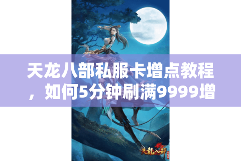 天龙八部私服卡增点教程,如何5分钟刷满9999增点? 天龙八部私服卡增点教程,如何5分钟刷满9999增点?