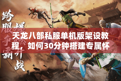天龙八部私服单机版架设教程,如何30分钟搭建专属怀旧服? 天龙八部私服单机版架设教程,如何30分钟搭建专属怀旧服?
