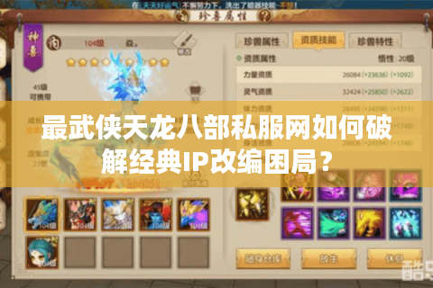 最武侠天龙八部私服网如何破解经典IP改编困局? 最武侠天龙八部私服网如何破解经典IP改编困局?