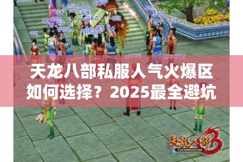 天龙八部私服人气火爆区如何选择?2025最全避坑指南 天龙八部私服人气火爆区如何选择?2025最全避坑指南
