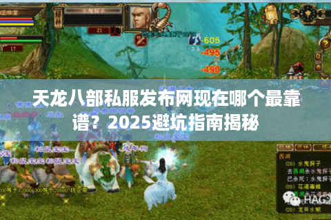 天龙八部私服发布网现在哪个最靠谱？2025避坑指南揭秘
