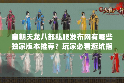 皇朝天龙八部私服发布网有哪些独家版本推荐?玩家必看避坑指南 皇朝天龙八部私服发布网有哪些独家版本推荐?玩家必看避坑指南