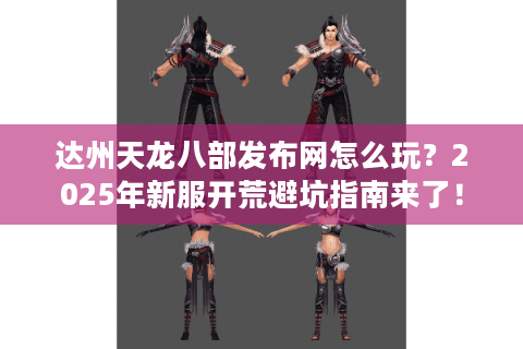 达州天龙八部发布网怎么玩?2025年新服开荒避坑指南来了! 达州天龙八部发布网怎么玩?2025年新服开荒避坑指南来了!