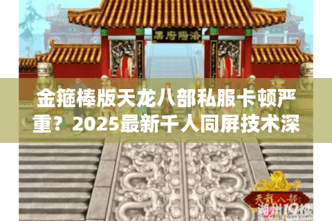 金箍棒版天龙八部私服卡顿严重?2025最新千人同屏技术深度解析 金箍棒版天龙八部私服卡顿严重?2025最新千人同屏技术深度解析