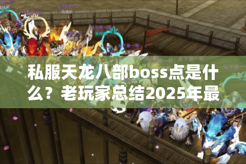 私服天龙八部boss点是什么?老玩家总结2025年最新刷怪地图与时间表 私服天龙八部boss点是什么?老玩家总结2025年最新刷怪地图与时间表