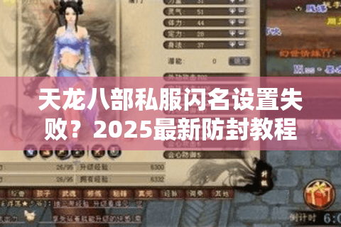 天龙八部私服闪名设置失败?2025最新防封教程与特效代码 天龙八部私服闪名设置失败?2025最新防封教程与特效代码