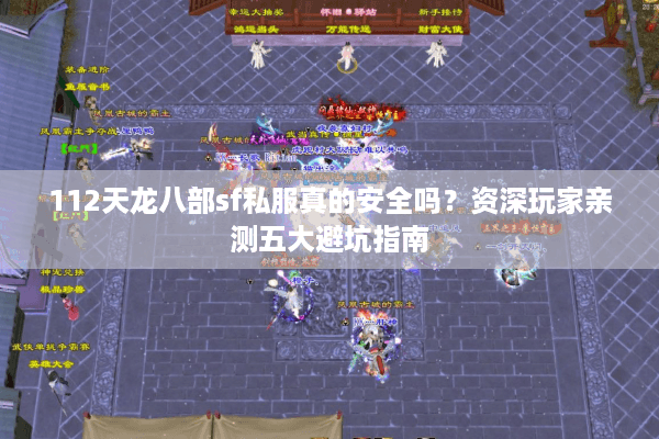 112天龙八部sf私服真的安全吗?资深玩家亲测五大避坑指南 112天龙八部sf私服真的安全吗?资深玩家亲测五大避坑指南