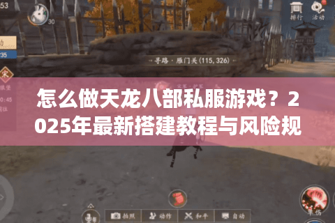 怎么做天龙八部私服游戏?2025年最新搭建教程与风险规避指南 怎么做天龙八部私服游戏?2025年最新搭建教程与风险规避指南