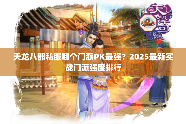 天龙八部私服哪个门派PK最强？2025最新实战门派强度排行