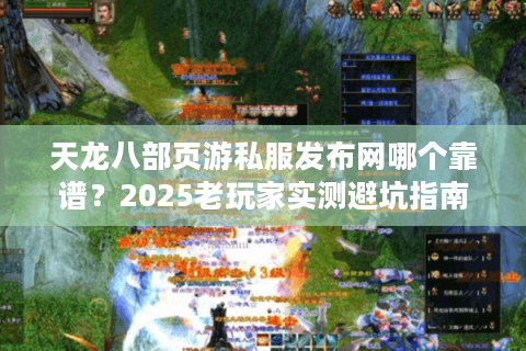 天龙八部页游私服发布网哪个靠谱?2025老玩家实测避坑指南 天龙八部页游私服发布网哪个靠谱?2025老玩家实测避坑指南