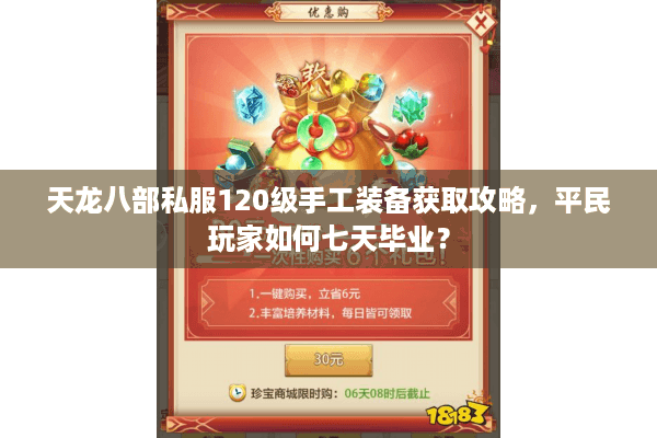 天龙八部私服120级手工装备获取攻略,平民玩家如何七天毕业? 天龙八部私服120级手工装备获取攻略,平民玩家如何七天毕业?