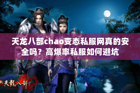 天龙八部chao变态私服网真的安全吗?高爆率私服如何避坑 天龙八部chao变态私服网真的安全吗?高爆率私服如何避坑