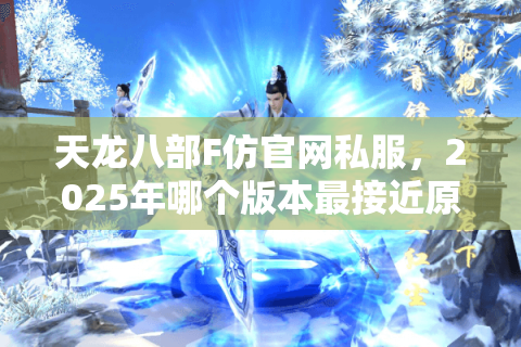 天龙八部F仿官网私服,2025年哪个版本最接近原版体验? 天龙八部F仿官网私服,2025年哪个版本最接近原版体验?