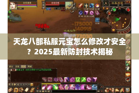 天龙八部私服元宝怎么修改才安全?2025最新防封技术揭秘 天龙八部私服元宝怎么修改才安全?2025最新防封技术揭秘