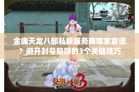 金庸天龙八部私服服务商哪家靠谱？避开封号陷阱的3个关键技巧