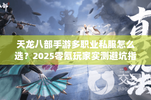 天龙八部手游多职业私服怎么选?2025零氪玩家实测避坑指南 天龙八部手游多职业私服怎么选?2025零氪玩家实测避坑指南