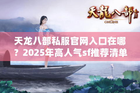 天龙八部私服官网入口在哪?2025年高人气sf推荐清单 天龙八部私服官网入口在哪?2025年高人气sf推荐清单