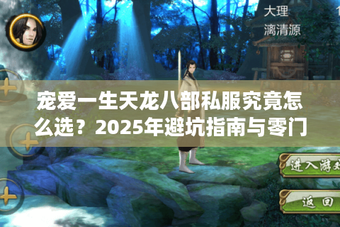 宠爱一生天龙八部私服究竟怎么选?2025年避坑指南与零门槛升级攻略 宠爱一生天龙八部私服究竟怎么选?2025年避坑指南与零门槛升级攻略