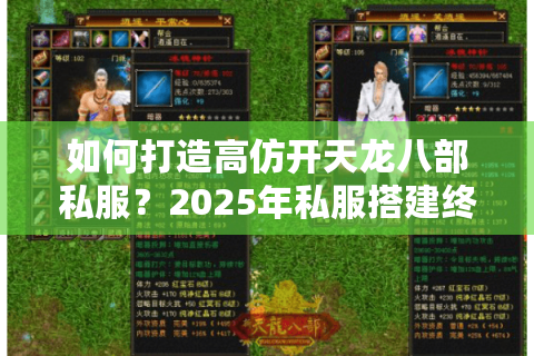 如何打造高仿开天龙八部私服?2025年私服搭建终极避坑指南 如何打造高仿开天龙八部私服?2025年私服搭建终极避坑指南