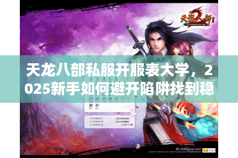 天龙八部私服开服表大学，2025新手如何避开陷阱找到稳定服务器？