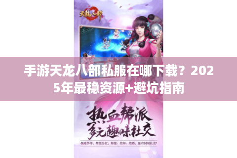 手游天龙八部私服在哪下载?2025年最稳资源+避坑指南 手游天龙八部私服在哪下载?2025年最稳资源+避坑指南