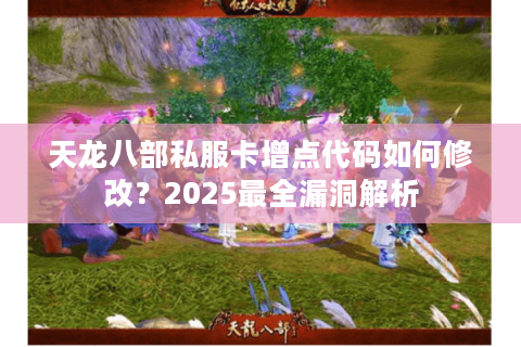 天龙八部私服卡增点代码如何修改?2025最全漏洞解析 天龙八部私服卡增点代码如何修改?2025最全漏洞解析