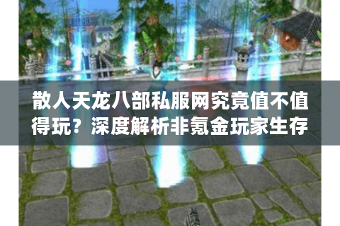 散人天龙八部私服网究竟值不值得玩？深度解析非氪金玩家生存指南