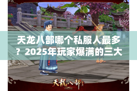 天龙八部哪个私服人最多？2025年玩家爆满的三大私服实测推荐