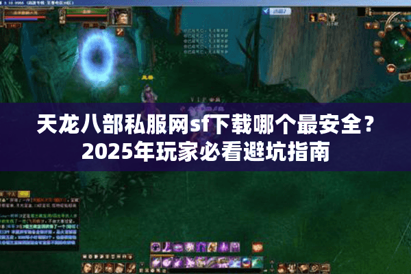 天龙八部私服网sf下载哪个最安全?2025年玩家必看避坑指南 天龙八部私服网sf下载哪个最安全?2025年玩家必看避坑指南
