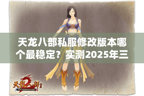 天龙八部私服修改版本哪个最稳定?实测2025年三大良心服 天龙八部私服修改版本哪个最稳定?实测2025年三大良心服