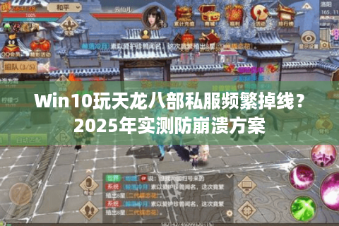 Win10玩天龙八部私服频繁掉线?2025年实测防崩溃方案 Win10玩天龙八部私服频繁掉线?2025年实测防崩溃方案