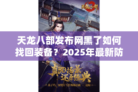 天龙八部发布网黑了如何找回装备?2025年最新防黑攻略实测 天龙八部发布网黑了如何找回装备?2025年最新防黑攻略实测