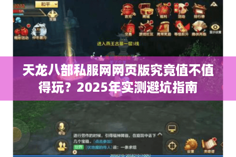 天龙八部私服网网页版究竟值不值得玩?2025年实测避坑指南 天龙八部私服网网页版究竟值不值得玩?2025年实测避坑指南